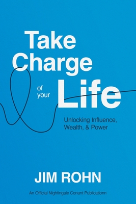 Take Charge of Your Life: Unlocking Influence, Wealth, and Power - Jim Rohn