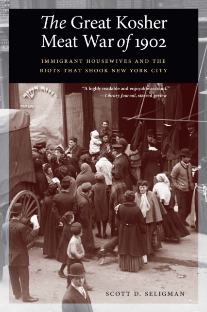 Great Kosher Meat War of 1902: Immigrant Housewives and the Riots That Shook New York City - Scott D. Seligman