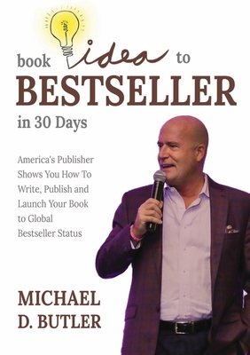 Book Idea to Bestseller in 30 Days: America's Publisher Shows You How To Write, Publish, and Launch Your Book to Global Bestseller Status - Michael D. Butler