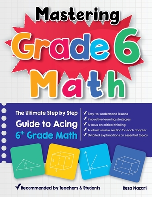 Mastering Grade 6 Math: The Ultimate Step by Step Guide to Acing 6th Grade Math - Reza Nazari