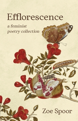 Efflorescence: A Feminist Poetry Collection - Zoe Spoor