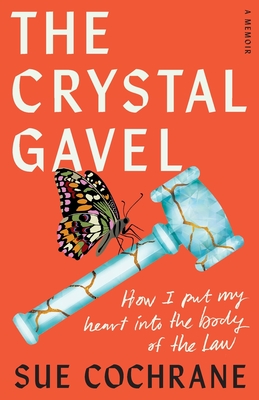 The Crystal Gavel: How I Put My Heart into the Body of the Law - Sue Cochrane
