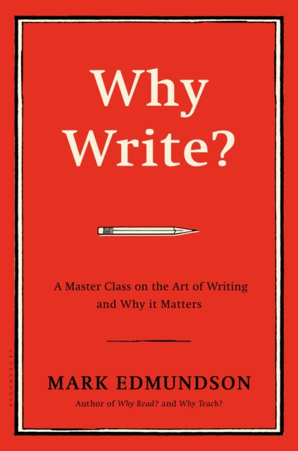 Why Write?: A Master Class on the Art of Writing and Why It Matters - Mark Edmundson