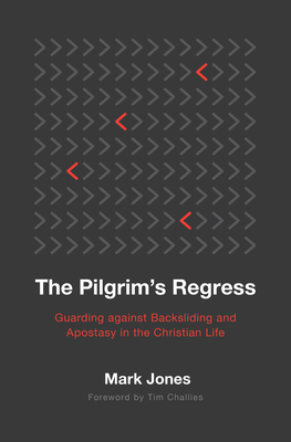 The Pilgrim's Regress: Guarding Against Backsliding and Apostasy in the Christian Life - Jones Mark