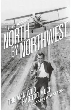 Hitchcock's North by Northwest (hardback): The Man Who Had Too Much - James Stratton