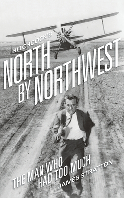 Hitchcock's North by Northwest (hardback): The Man Who Had Too Much - James Stratton