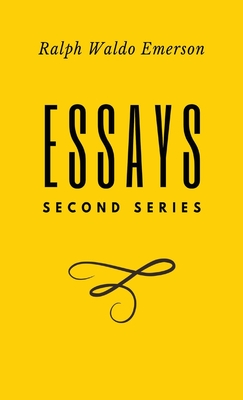 Essays: Second Series: Second Series: Second Series: Second Series: First Series by Ralph Waldo Emerson - Ralph Waldo Emerson