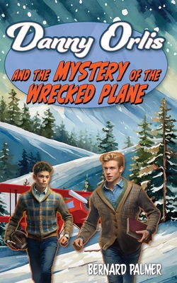 Danny Orlis and the Mystery of the Wrecked Plane - Bernard Palmer