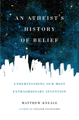 Coperta cărții 'An Atheist's History of Belief: Understanding Our Most Extraordinary Invention - Matthew Kneale'