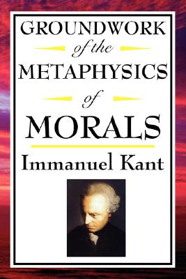 Kant: Groundwork of the Metaphysics of Morals - Immanuel Kant