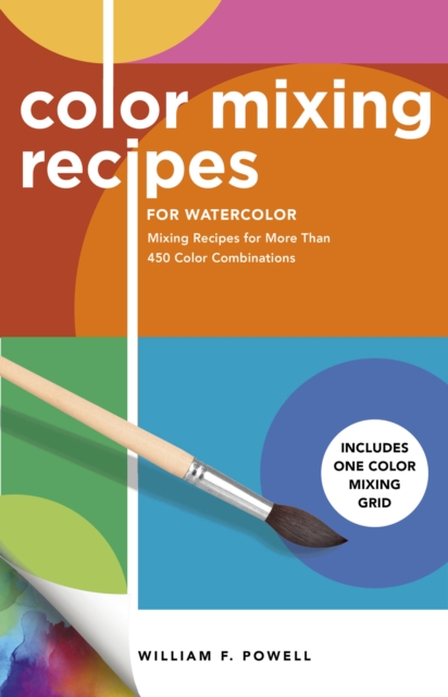 Color Mixing Recipes for Watercolor: Mixing Recipes for More Than 450 Color Combinations - Includes One Color Mixing Grid - William F. Powell