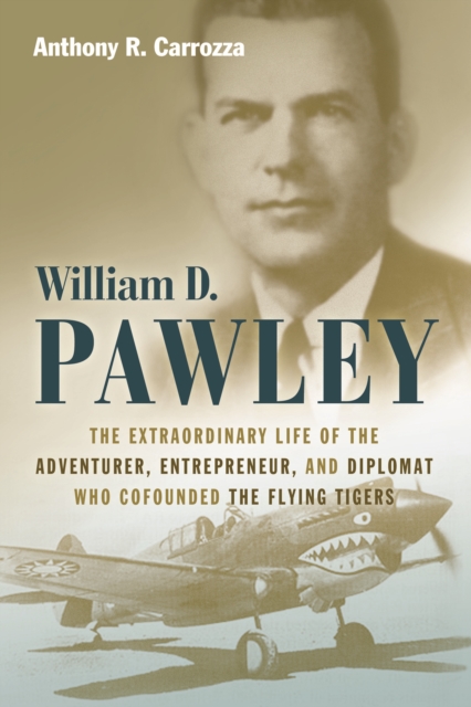 Coperta cărții 'William D. Pawley: The Extraordinary Life of the Adventurer, Entrepreneur, and Diplomat Who Cofounded the Flying Tigers'