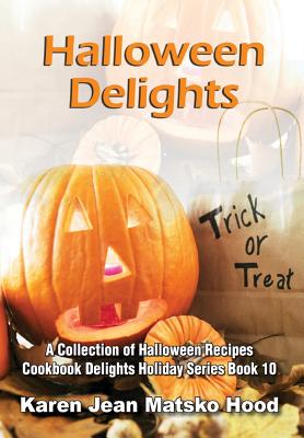 Halloween Delights Cookbook: A Collection of Halloween Recipes - Karen Jean Matsko Hood