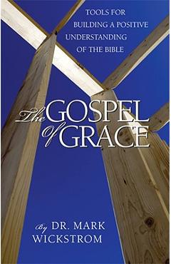 Poza produsului The Gospel of Grace: Tools for Building a Positive Understanding of the Bible - Mark Wickstrom