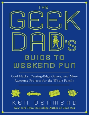 Coperta cărții 'The Geek Dad's Guide to Weekend Fun: Cool Hacks, Cutting-Edge Games, and More Awesome Projects for the Whole Family -'