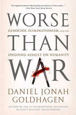Worse Than War: Genocide, Eliminationism, and the Ongoing Assault on Humanity - Daniel Jonah Goldhagen