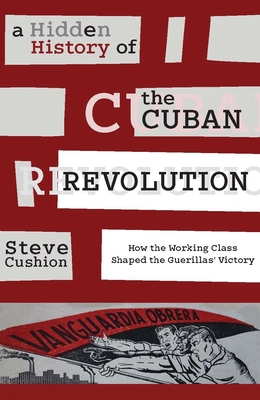 A Hidden History of the Cuban Revolution: How the Working Class Shaped the Guerillas' Victory - Stephen Cushion