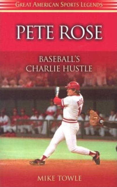 Pete Rose: Baseball's Charlie Hustle - Mike Towle