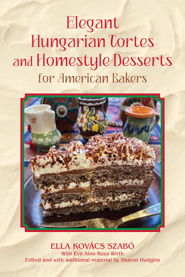 Elegant Hungarian Tortes and Homestyle Desserts for American Bakers: Volume 6 - Ella Kovacs Szabo
