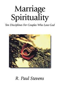 Coperta cărții 'Marriage Spirituality: Ten Disciplines for Couples Who Love God - R. Paul Stevens'
