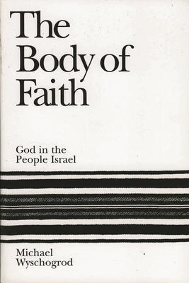 The Body of Faith: God in the People Israel - Michael Wyschogrod