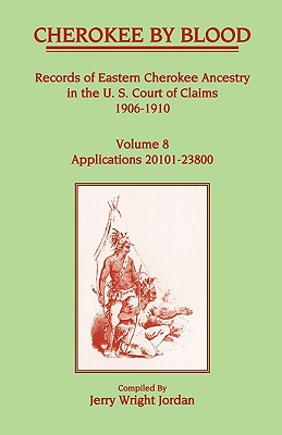Cherokee by Blood: Volume 8, Records of Eastern Cherokee Ancestry in the U. S. Court of Claims 1906-1910, Applications 20101-23800 - Jerry Wright Jordan