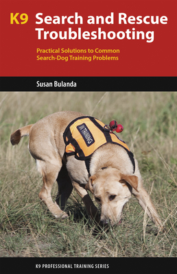 K9 Search and Rescue Troubleshooting: Practical Solutions to Common Search-Dog Training Problems - Susan Bulanda