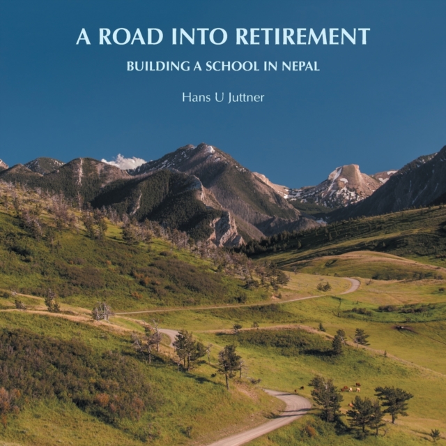 A Road into Retirement: Building a School in Nepal - Hans U. Juttner