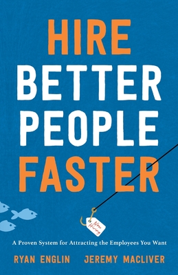 Hire Better People Faster: A Proven System for Attracting the Employees You Want - Ryan Englin