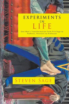 Experiments in Life: One Man's Transformation from Privilege to Pathetic, Penitent to Professor - Steven Sage