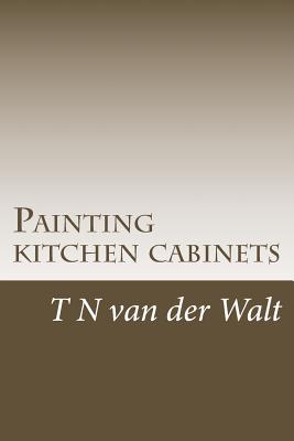 Painting kitchen cabinets: A do it yourself guide - T. N. Van Der Walt