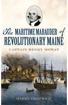 Coperta cărții 'The Maritime Marauder of Revolutionary Maine: Captain Henry Mowat - Harry Gratwick'