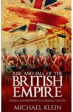 Coperta cărții 'Rise and Fall of the British Empire: From A Superpower to a Fragile Nation - Michael Klein'