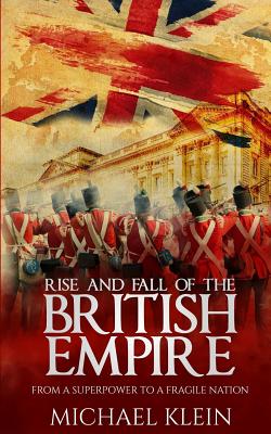 Coperta cărții 'Rise and Fall of the British Empire: From A Superpower to a Fragile Nation - Michael Klein'