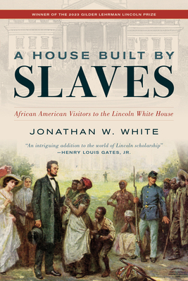 A House Built by Slaves: African American Visitors to the Lincoln White House - Jonathan W. White