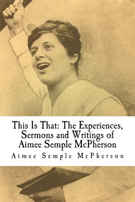 This Is That: The Experiences, Sermons and Writings of Aimee Semple McPherson - Douglas Harrolf