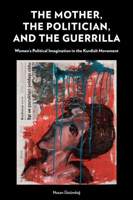 The Mother, the Politician, and the Guerrilla: Women's Political Imagination in the Kurdish Movement - Nazan stndağ