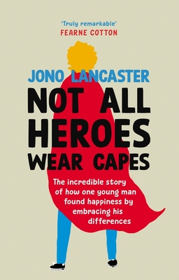 Not All Heroes Wear Capes: The Incredible Story of How One Young Man Found Happiness by Embracing His Differences - Jono Lancaster