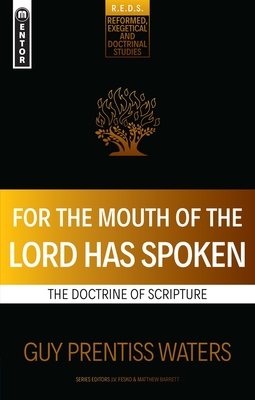 For the Mouth of the Lord Has Spoken: The Doctrine of Scripture - Guy Prentiss Waters