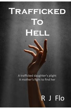 Coperta cărții 'Trafficked to Hell: A trafficked daughter's plight. A mother's fight to find her - R. J. Flo'