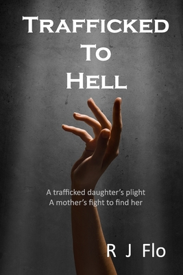 Coperta cărții 'Trafficked to Hell: A trafficked daughter's plight. A mother's fight to find her - R. J. Flo'