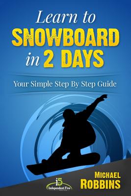 Learn to Snowboard in 2 Days: Your Simple Step by Step Guide - Michael Robbins