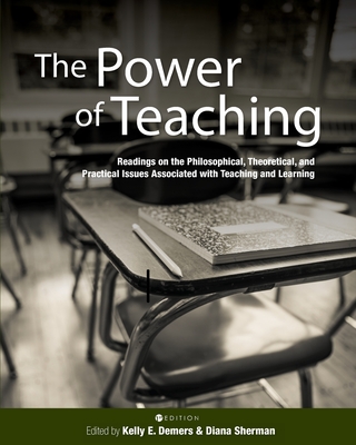 The Power of Teaching: Readings on the Philosophical, Theoretical, and Practical Issues Associated with Teaching and Learning - Kelly E. Demers