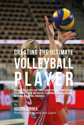 Creating the Ultimate Volleyball Player: Discover the Secrets and Tricks Used by the Best Professional Volleyball Players and Coaches to Improve Your - Correa (professional Athlete And Coach)