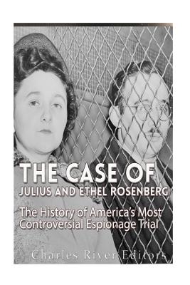 The Case of Julius and Ethel Rosenberg: The History of America's Most Controversial Espionage Trial - Charles River