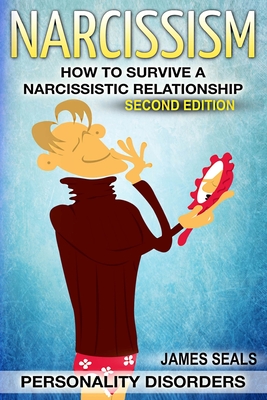 Personality Disorders: NARCISSISM: How To Survive A Narcissistic Relationship - James Seals