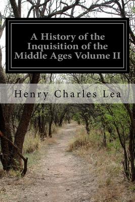 A History of the Inquisition of the Middle Ages Volume II - Henry Charles Lea