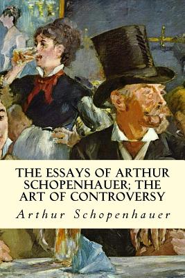 The Essays of Arthur Schopenhauer; The Art of Controversy - T. Bailey Saunders