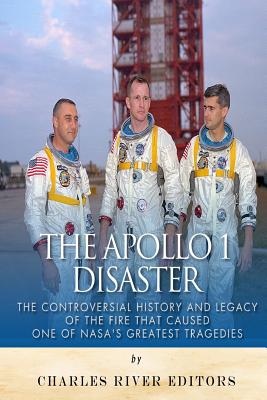 The Apollo 1 Disaster: The Controversial History and Legacy of the Fire that Caused One of NASA's Greatest Tragedies - Charles River