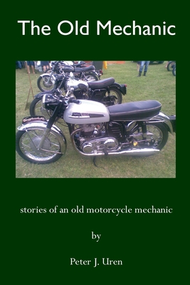 The Old Mechanic: Stories of an old motorcycle mechanic - Peter J. Uren